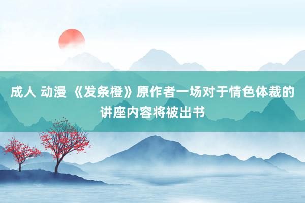 成人 动漫 《发条橙》原作者一场对于情色体裁的讲座内容将被出书