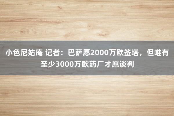 小色尼姑庵 记者：巴萨愿2000万欧签塔，但唯有至少3000万欧药厂才愿谈判