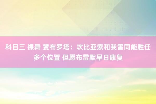 科目三 裸舞 赞布罗塔：坎比亚索和我雷同能胜任多个位置 但愿布雷默早日康复