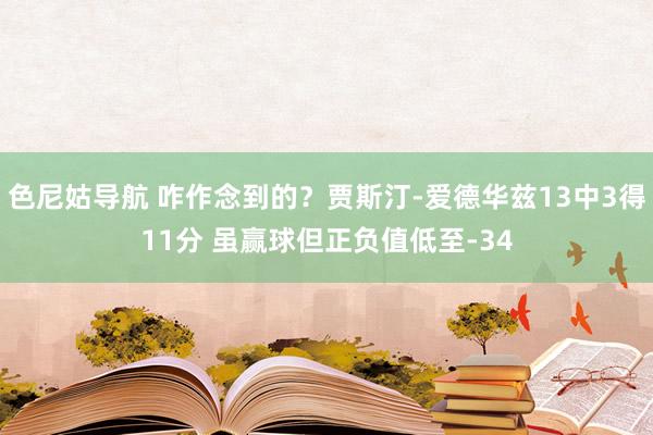 色尼姑导航 咋作念到的？贾斯汀-爱德华兹13中3得11分 虽赢球但正负值低至-34