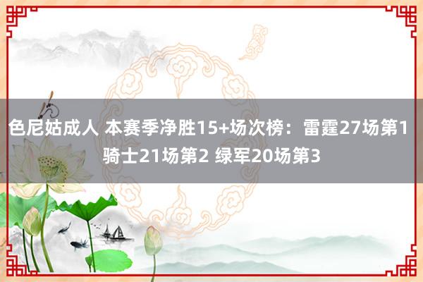 色尼姑成人 本赛季净胜15+场次榜：雷霆27场第1 骑士21场第2 绿军20场第3
