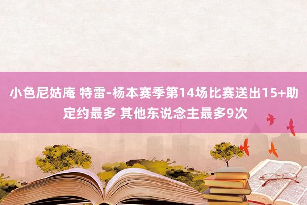 小色尼姑庵 特雷-杨本赛季第14场比赛送出15+助 定约最多 其他东说念主最多9次