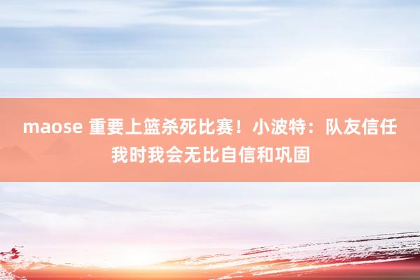 maose 重要上篮杀死比赛！小波特：队友信任我时我会无比自信和巩固