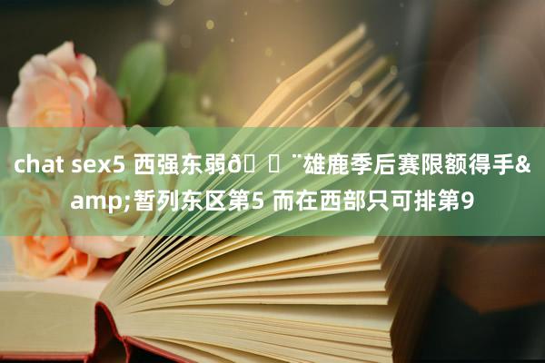 chat sex5 西强东弱🚨雄鹿季后赛限额得手&暂列东区第5 而在西部只可排第9