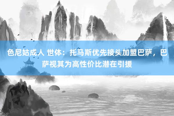 色尼姑成人 世体：托马斯优先接头加盟巴萨，巴萨视其为高性价比潜在引援