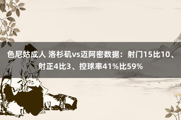 色尼姑成人 洛杉矶vs迈阿密数据：射门15比10、射正4比3、控球率41%比59%