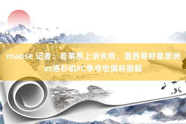 maose 记者：若莱昂上诉失败，墨西哥好意思洲vs洛杉矶FC争夺世俱杯限额