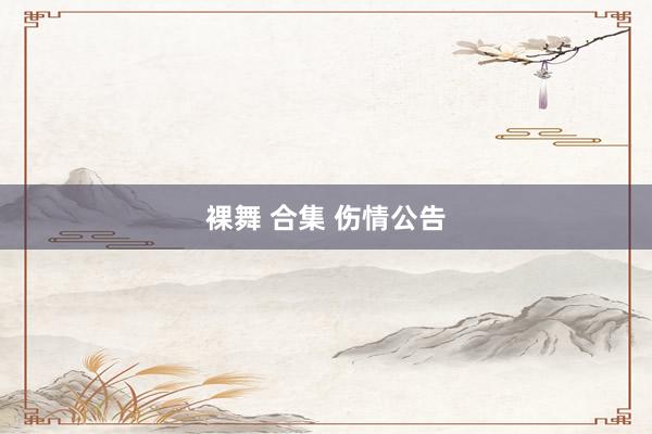 裸舞 合集 伤情公告